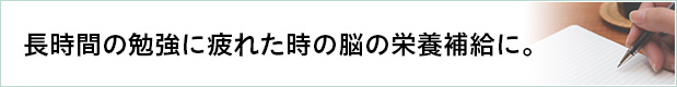 長時間の勉強に疲れた時の脳の栄養補給に。